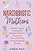 Narcissistic Mothers: A Daughter’s Guide to Dealing with Narcissistic Mothers, Recovering From CPTSD, and Healing Emotional Wounds (Break Free and Recover from Unhealthy Relationships)