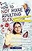 How To Not Make Adulting Suck: A Desperate Parents’ Guide to Boosting Teen Independence Using Tips on Personal Finance, Work Ethic, Healthy Living, Social Skills, Basic Survival Skills, and More.