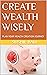 CREATE WEALTH WISELY by SUSHIL BALI