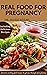 Real Food for Pregnancy: Discover Exciting Natural Food Recipes to Get You Through Your Journey of Pregnancy and Childbirth