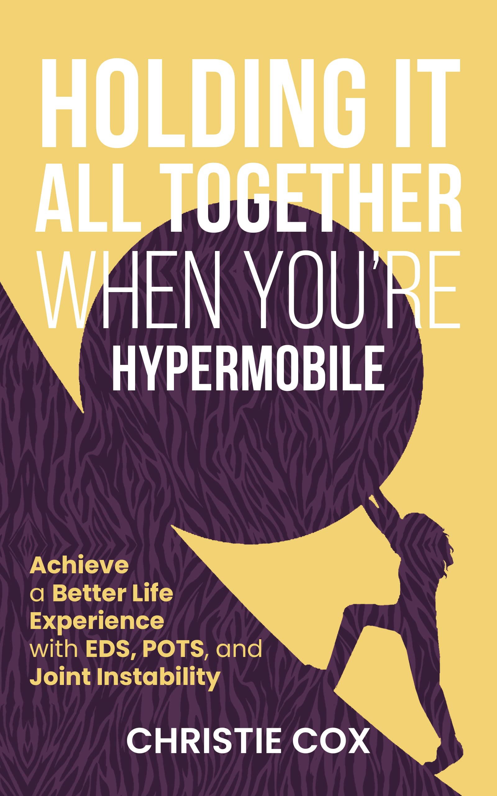 Holding It All Together When You're Hypermobile: Achieve a Better Life Experience with EDS, POTS, and Joint Instability (Kindle Edition)