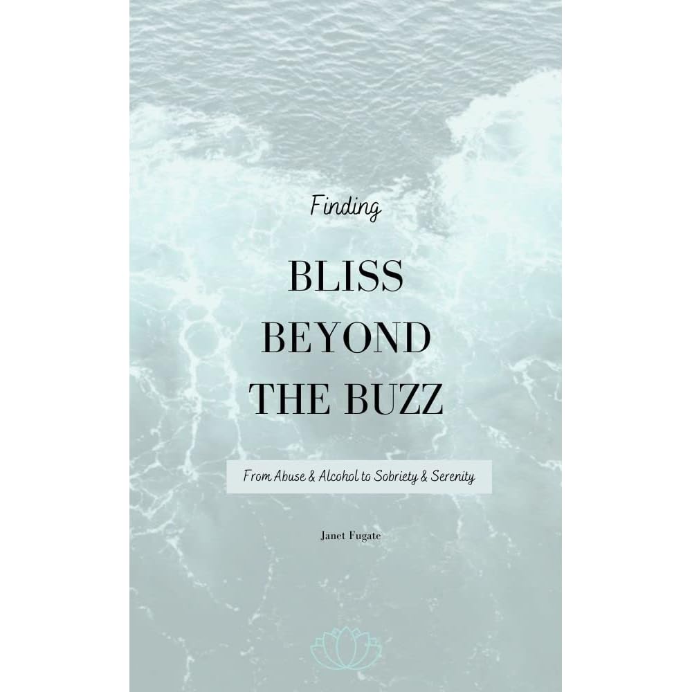 Finding Bliss Beyond The Buzz From Abuse And Alcohol To Sobriety And Serenity By Janet Fugate