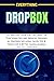EVERYTHING DROPBOX: A-Z Mastery Guide for Exploring the Functionalities and Services provided by Dropbox Including Hacks, Tips & Tricks for A Better Saving, Sharing and Collaboration