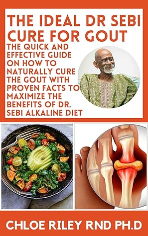 The Ideal Dr Sebi Cure For Gout: The Quick and Effective Guide on How to Naturally Cure the Gout with Proven Facts to Maximize the Benefits of Dr. Sebi Alkaline Diet