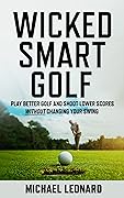 Wicked Smart Golf : Play Better Golf and Shoot Lower Scores Without Changing Your Swing