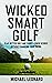 Wicked Smart Golf : Play Better Golf and Shoot Lower Scores Without Changing Your Swing