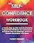 The Self-Confidence Workbook: A Proven, Step-by-Step and Life-Changing Program That Will Guide You to Overcome Self-Doubt, Stop Self-Sabotage, Believe in Yourself and Achieve Your Goals
