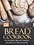 Delicious Bread Cookbook: Incredible Bread Making Recipes to Try at Home