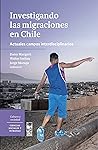 Investigando las migraciones en Chile: Actuales campos interdisciplinarios (Spanish Edition)