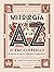 Mitología de la A a la Z. Una enciclopedia de dioses y diosas, héroes y heroínas, ninfas, espíritus, monstruos y lugares