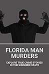 Florida Man Murders: Explore True Crime Stories In The Sunshine State: Recent Florida Murders