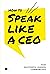How to Speak Like a CEO: Ho...