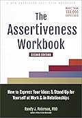 The Assertiveness Workbook: How to Express Your Ideas and Stand Up for Yourself at Work and in Relationships 