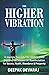 The Higher Vibration: A Journey Towards the Inner Self To Explore The Science Of Manifestation For Success, Health, Abundance & Prosperity