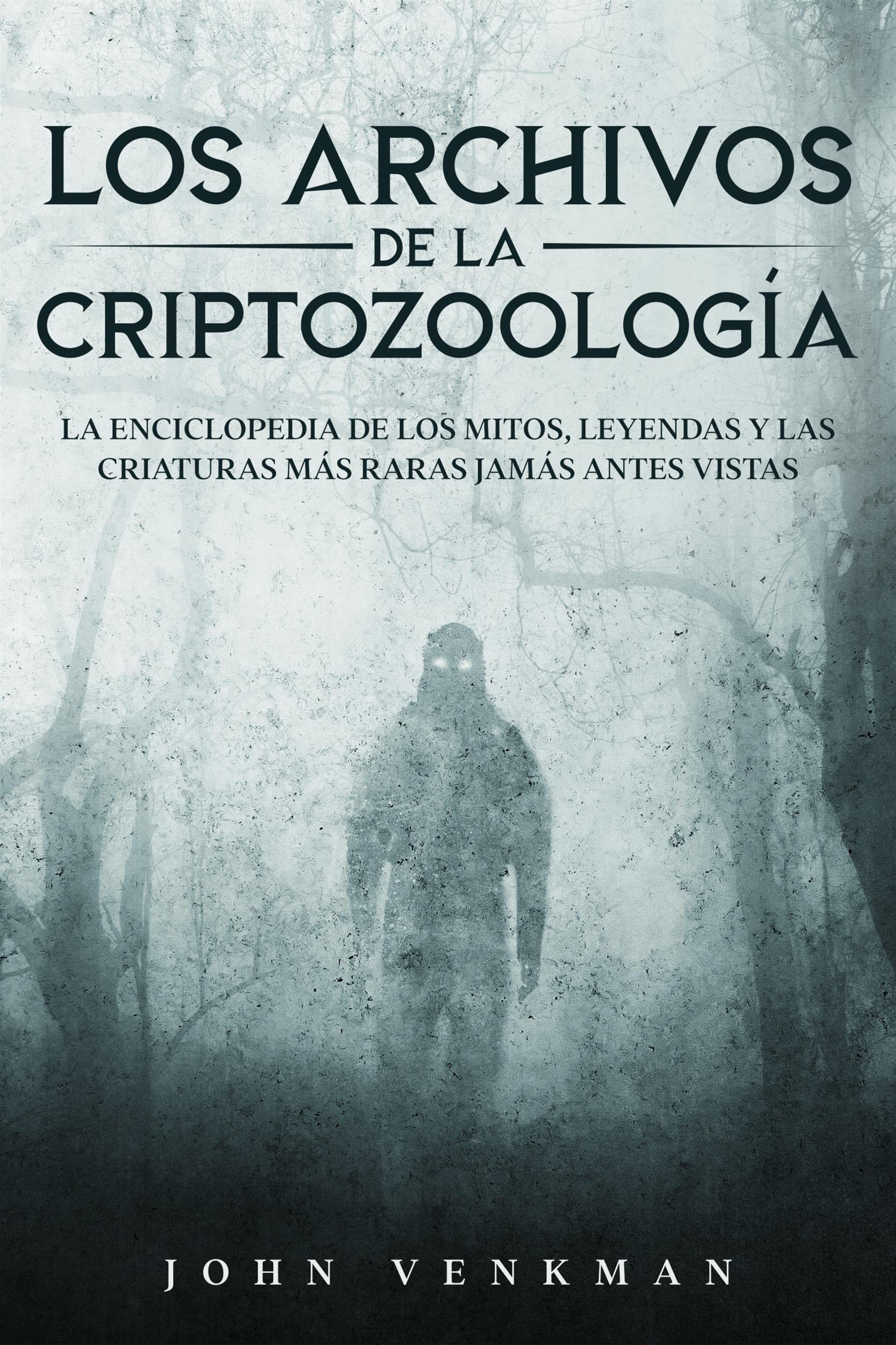 Los Archivos de la Criptozoología: La Enciclopedia de los Mitos, Leyendas y las Criaturas más Raras Jamás antes Vistas (Spanish Edition)