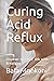 Curing Acid Reflux: Discove...