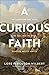 A Curious Faith: The Questions God Asks, We Ask, and We Wish Someone Would Ask Us
