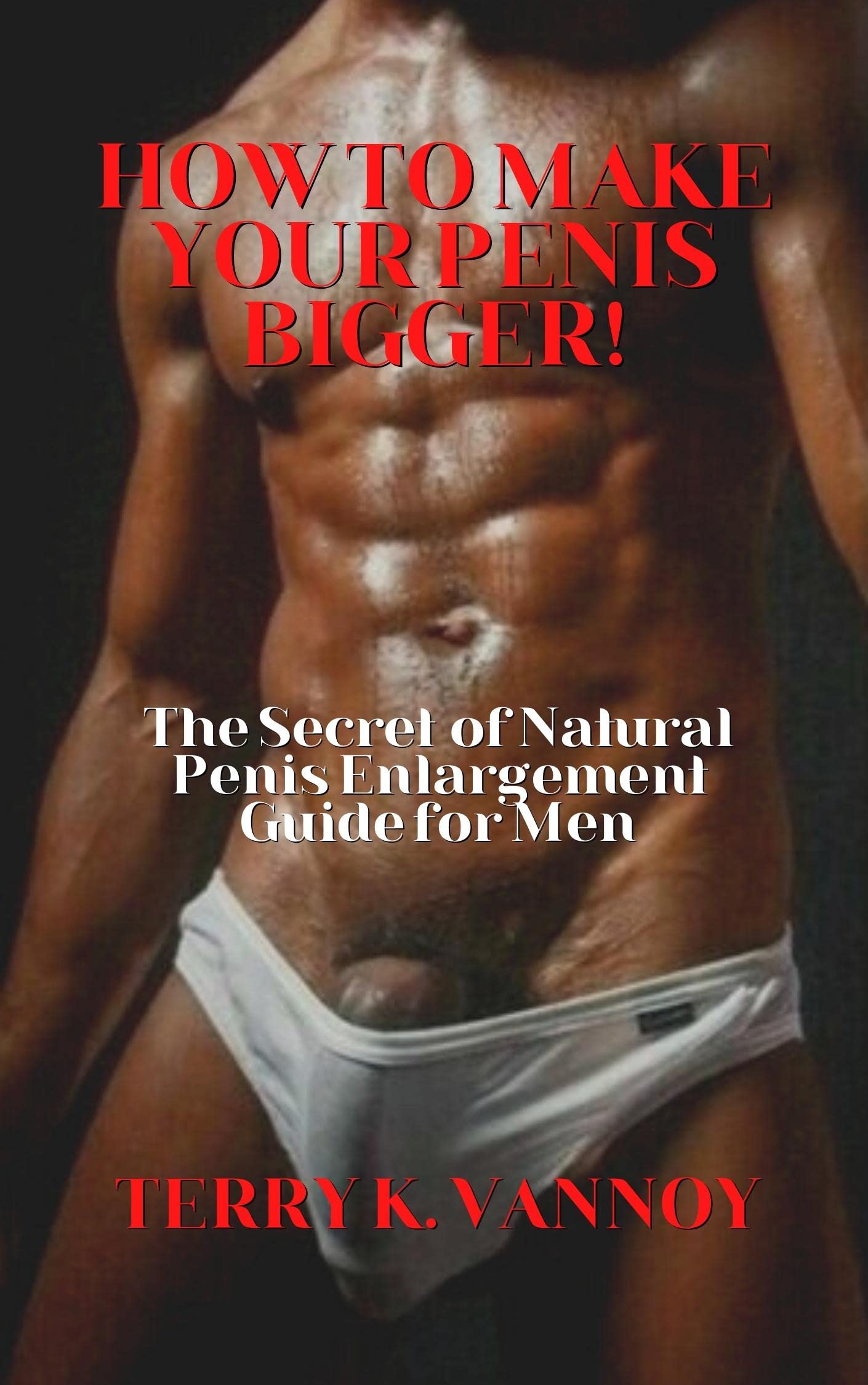 How to Make Your Penis BIGGER!: The Secret Natural Penis Enlargement Guide for Men (Kindle Edition)