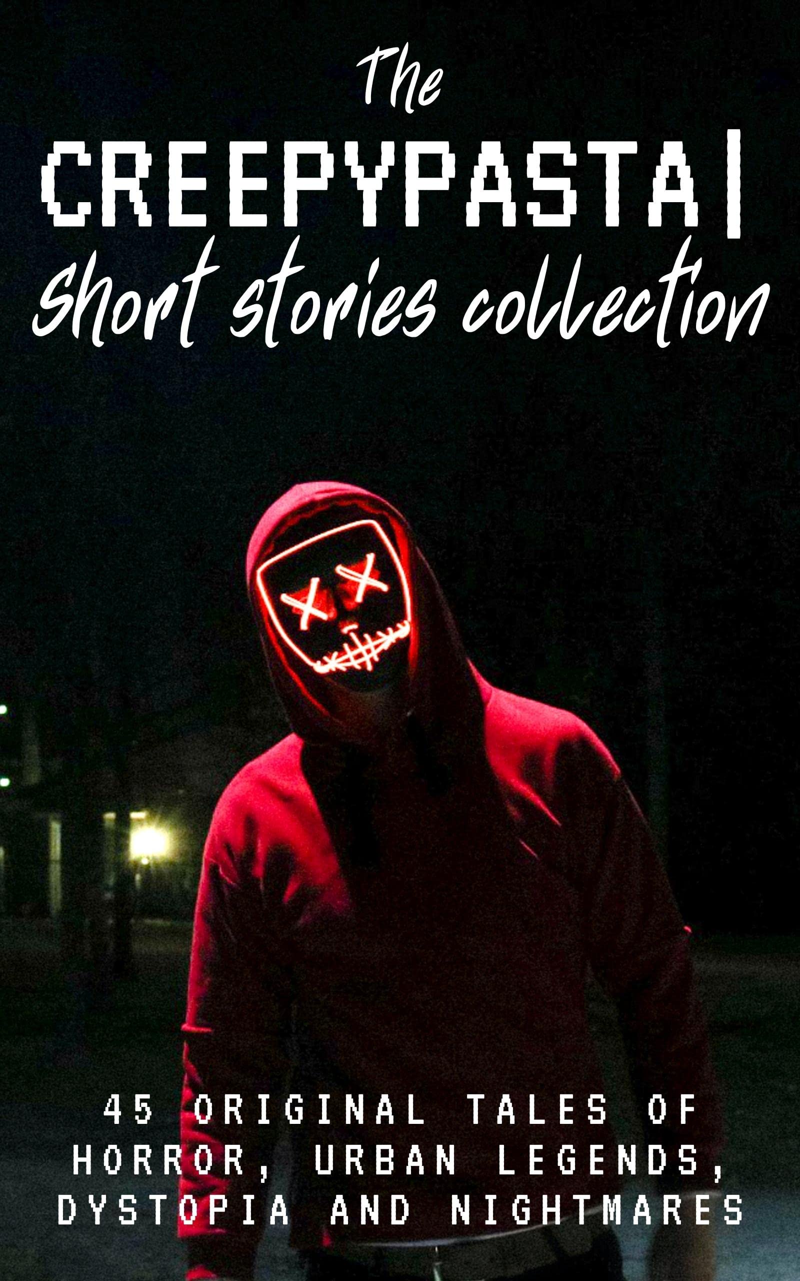 The Creepypasta Short Stories Collection: 45 Original Tales of Horror, Urban Legends, Dystopia and Nightmares (Kindle Edition)