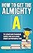 How to Get the Almighty A: ...