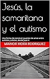 Jesús, la samaritana y el autismo: Una forma de construir puentes de amor entre autistas y alistas, desde Juan 4 (Spanish Edition)