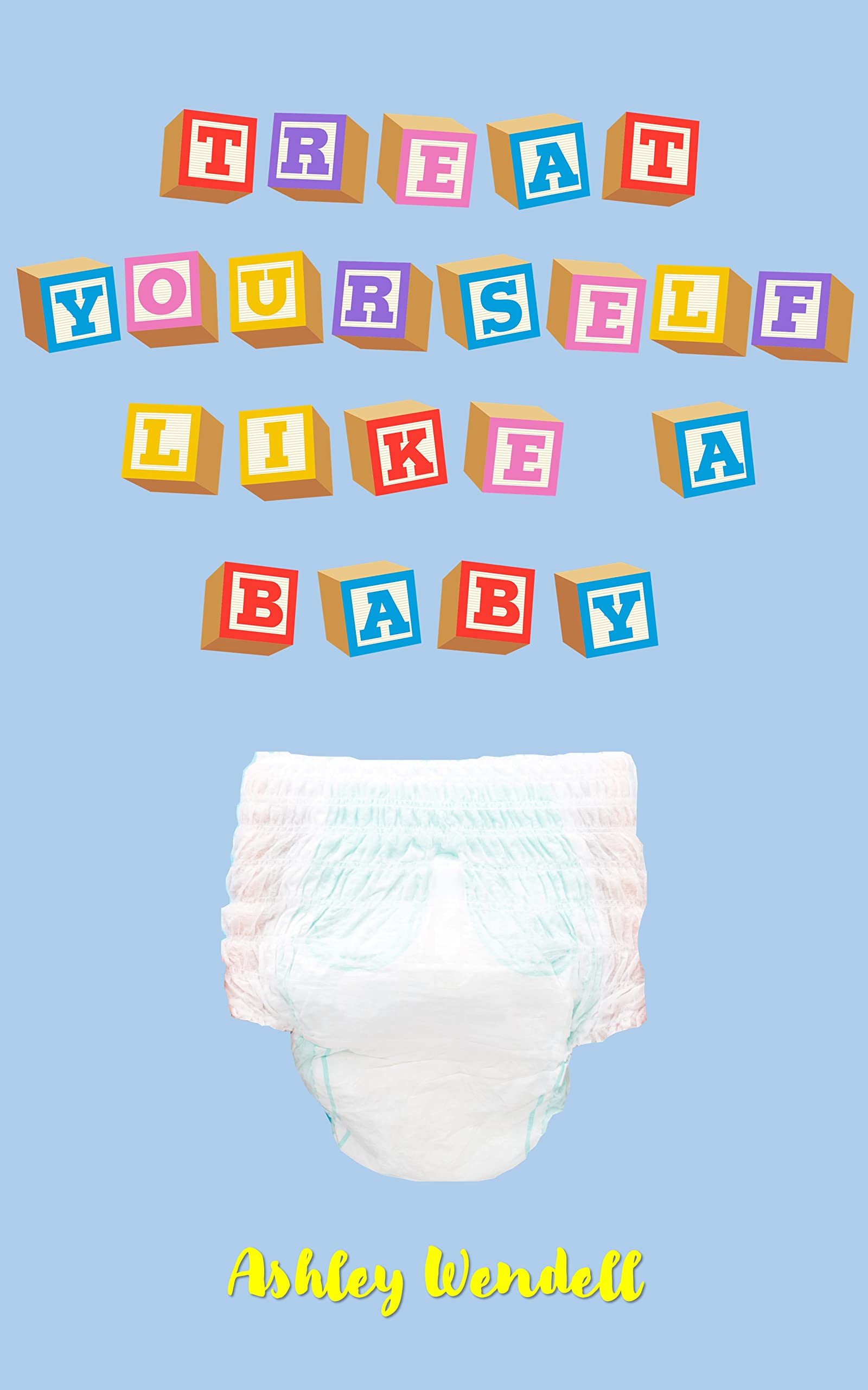 Treat Yourself Like A Baby: Voluntary ABDL Age Regression as an Adult Activity for Reducing Stress and Anxiety (The Benefits of Alternative Lifestyles Series)
