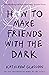 How to Make Friends with the Dark