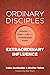 Ordinary Disciples, Extraordinary Influence: Stories to Fuel a Life of Unshakable Faith