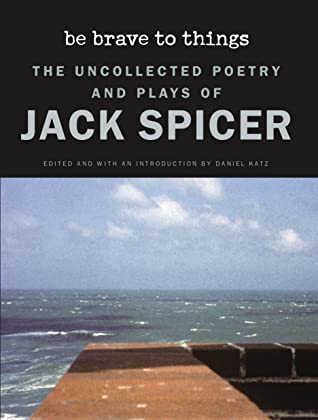 Be Brave to Things: The Uncollected Poetry and Plays of Jack Spicer (Wesleyan Poetry Series)