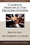 Catholic Principles for Treating Others: How to Love My Neighbor as Myself (Firm Catholic Foundation series) Catholic Principles for Treating Others: How to Love My Neighbor as Myself (Firm Catholic Foundation series)