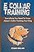 E-Collar Training: Everything You Need To Know About E-Collar Training Your Dog