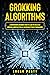 Grokking Algorithms: A Comprehensive Beginner’s Guide to Learn the Realms of Grokking Algorithms from A-Z and Become Efficient Programmers