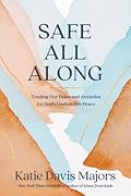 Safe All Along: Trading Our Fears and Anxieties for God's Unshakable Peace