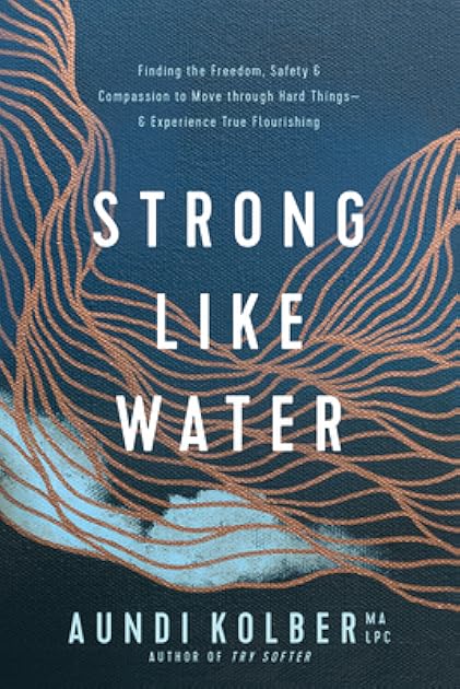 Strong Like Water: Finding the Freedom, Safety, and Compassion to Move through Hard Things—and Experience True Flourishing