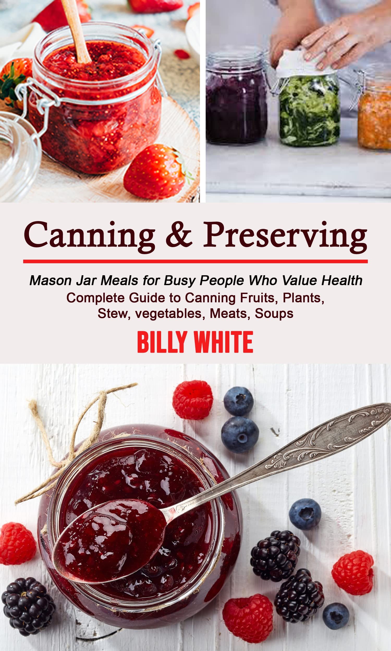 Canning & Preserving: Complete Guide to Canning Fruits, Plants, Stew, vegetables, Meats, Soups (Mason Jar Meals for Busy People Who Value Health)