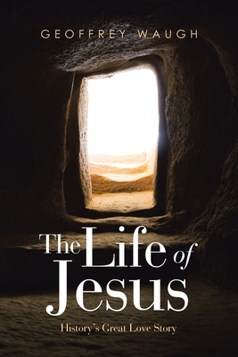 The Life of Jesus: History’s Great Love Story