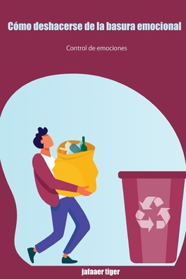 Cómo deshacerse de la basura emocional: Control de emociones (Spanish Edition)