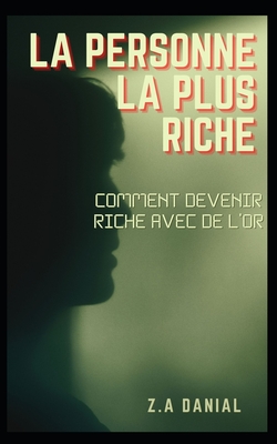 LA PERSONNE LA PLUS RICHE: COMMENT DEVENIR RICHE AVEC DE L'OR (French Edition)