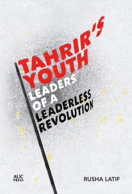 Tahrir's Youth: Leaders of a Leaderless Revolution (Hardcover)