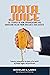 Data Juice: 101 Stories of How Organizations Are Squeezing Value from Available Data Assets