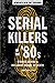 Serial Killers of the '80s: Stories Behind a Decadent Decade of Death (Profiles in Crime Book 5)