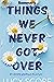 Summary of Things We Never Got Over by Lucy Score by Unknown Author