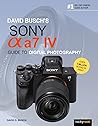 David Busch's Sony Alpha a7 IV Guide to Digital Photography by David D. Busch