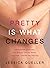 Pretty is What Changes by Jessica Queller