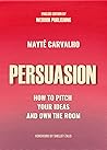 Persuasion: How To Pitch Your Ideas And Own The Room