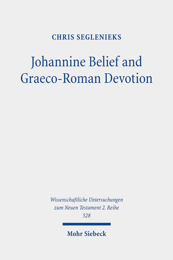 Johannine Belief and Graeco-Roman Devotion: Reshaping Devotion for John's Graeco-Roman Audience (Wissenschaftliche Untersuchungen Zum Neuen Testament 2.reihe, 528)
