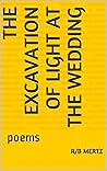 The Excavation of Light at the Wedding: poems The Excavation of Light at the Wedding: poems