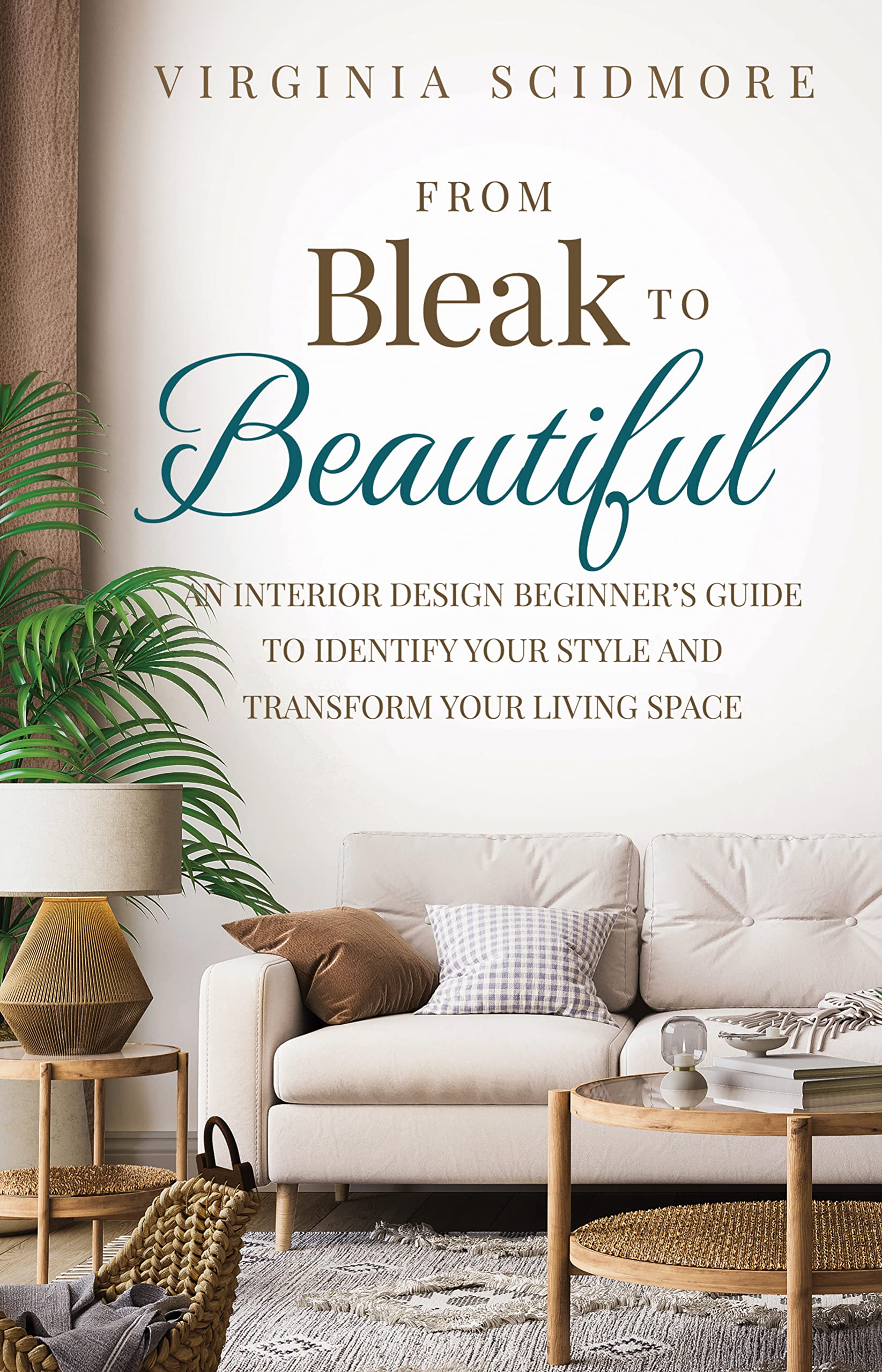 From Bleak to Beautiful: An Interior Design Beginner’s Guide to Identify Your Style and Transform Your Living Space (Kindle Edition)