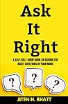 Ask it right: A self help guide book on asking the right questions in your mind