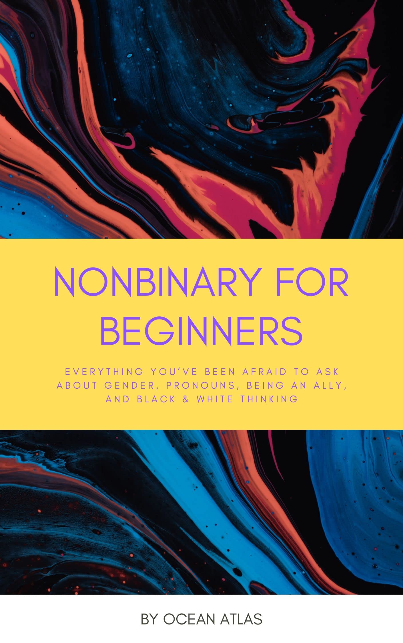 Nonbinary For Beginners: Everything you’ve been afraid to ask about gender, pronouns, being an ally, and black & white thinking (Nonbinary Books Book 1)